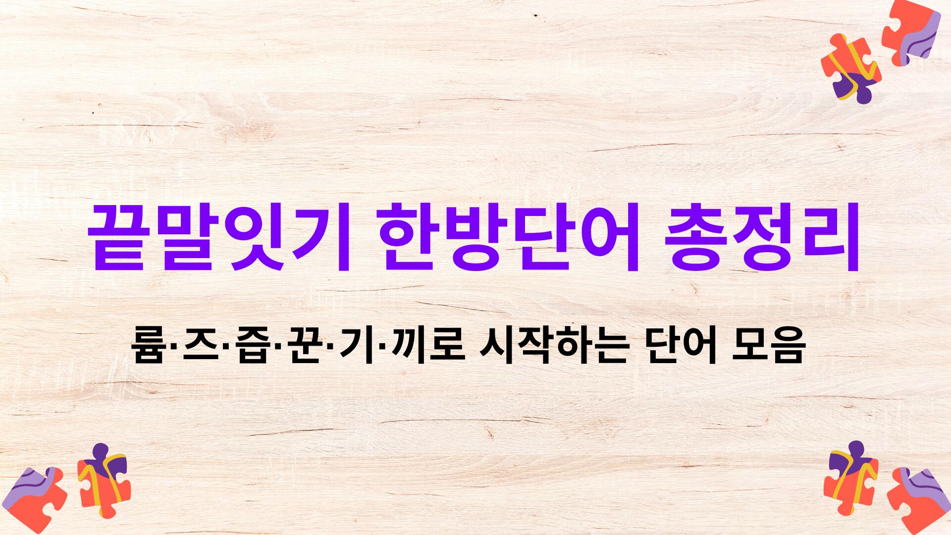 끝말잇기 한방단어 총정리 – 륨·즈·즙·꾼·기·끼로 시작하는 단어 모음