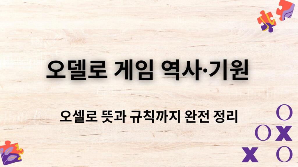 오델로 게임 역사·기원 – 오셀로 뜻과 규칙까지 완전 정리