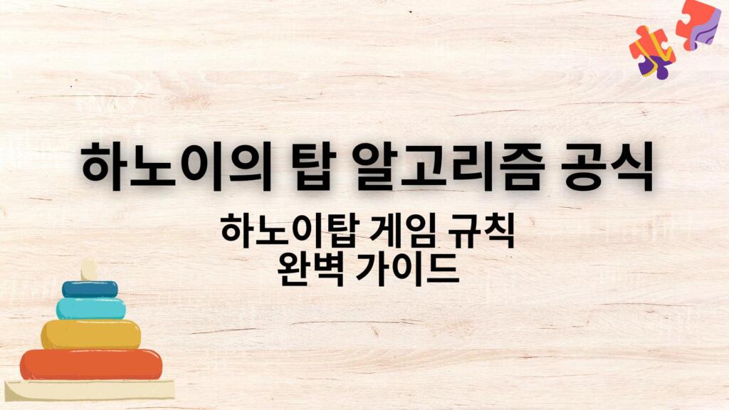 하노이의 탑 알고리즘 공식 - 하노이탑 게임 규칙 완벽 가이드