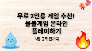 무료 2인용 게임 추천! 물불게임 온라인 플레이하기 - 5탄 공략팁까지