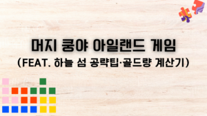 머지 쿵야 아일랜드 게임 - (feat. 하늘 섬 공략팁·골드량 계산기)